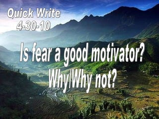 Quick Write  4-30-10 Is fear a good motivator? Why/Why not? 
