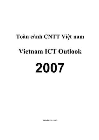 Toàn cảnh CNTT Việt nam

Vietnam ICT Outlook

      2007


         Phiên bản 1.1 (7/2007)