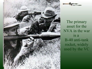 The primary asset for the NVA in the war is a  B-40 anti-tank rocket, widely used by the VC 