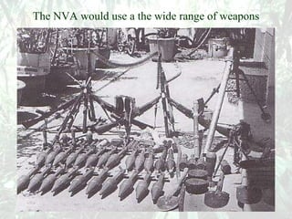 The NVA would use a the wide range of weapons 