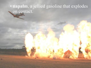 napalm , a jellied gasoline that explodes on contact. 