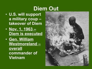 Diem Out U.S. will support a military coup – takeover of Diem Nov. 1, 1963 – Diem is executed Gen. William Westmoreland – overall  commander of Vietnam 