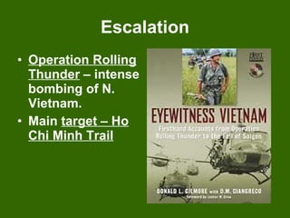Escalation Operation Rolling Thunder  – intense bombing of N. Vietnam. Main  target – Ho Chi Minh Trail 