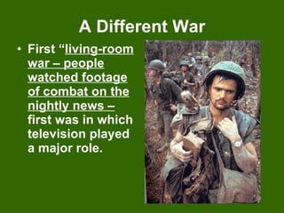 A Different War First “ living-room war – people watched footage of combat on the nightly news –  first was in which television played a major role. 