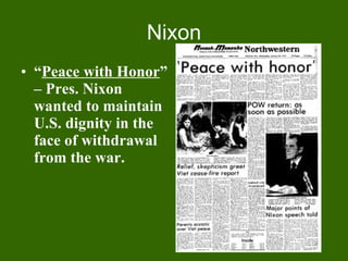 Nixon “ Peace with Honor ” – Pres. Nixon wanted to maintain U.S. dignity in the face of withdrawal from the war.   