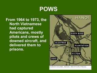 POWS From 1964 to 1973, the North Vietnamese had captured Americans, mostly pilots and crews of downed aircraft, and delivered them to prisons.  