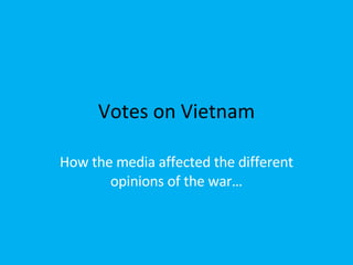 Votes on Vietnam How the media affected the different opinions of the war… 