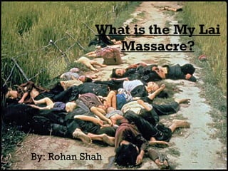 What is the My Lai Massacre? By: Rohan Shah 