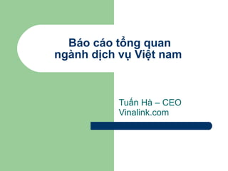 Báo cáo tổng quan ngành dịch vụ Việt nam  Tuấn Hà – CEO Vinalink.com 