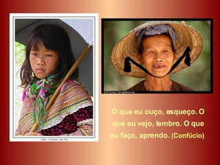 O que eu ouço, esqueço. O que eu vejo, lembro. O que eu faço, aprendo.  (Confúcio)   