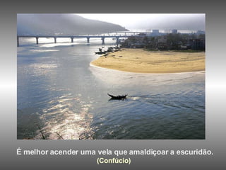 É melhor acender uma vela que amaldiçoar a escuridão.   (Confúcio)   