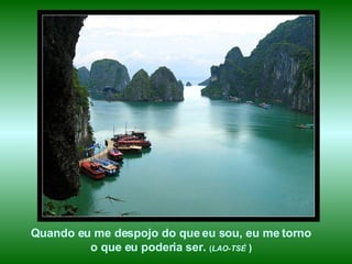 Quando eu me despojo do que eu sou, eu me torno  o que eu poderia ser.  ( LAO-TSÉ  )  