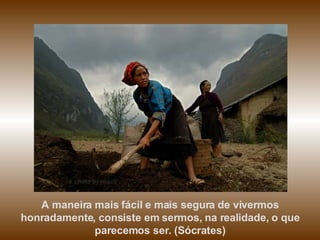 A maneira mais fácil e mais segura de vivermos honradamente, consiste em sermos, na realidade, o que parecemos ser. (Sócrates) 