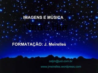 IMAGENS E MÚSICA FORMATAÇÃO: J. Meirelles [email_address] www.jmeirelles.wordpress.com 