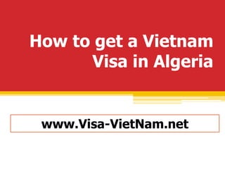 How to get a Vietnam 
Visa in Algeria 
www.Visa-VietNam.net 
 
