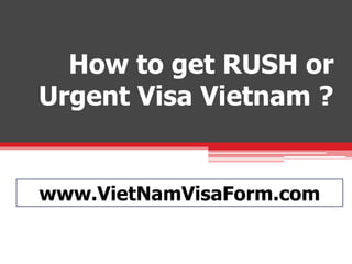 How to get RUSH or
Urgent Visa Vietnam ?
www.VietNamVisaForm.com
 