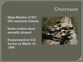 Mass Murder of 307-504 unarmed citizens Some victims were sexually abused Perpetrated by U.S. forces on March 16, 1968 