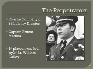 Charlie Company of 23 Infantry Division Captain Ernest Medina 1 st  platoon was led by2 nd  Lt. William Calley 