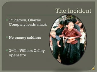 1 st  Platoon, Charlie Company leads attack No enemy soldiers 2 nd  Lt. William Calley opens fire 