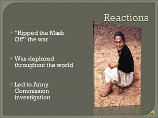 “ Ripped the Mask Off” the war Was deplored throughout the world Led to Army Commission investigation 
