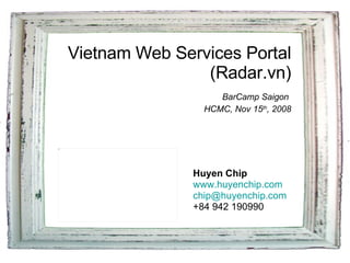 Vietnam Web Services Portal (Radar.vn)   BarCamp Saigon  HCMC, Nov 15 th , 2008 Huyen Chip www.huyenchip.com [email_address] +84 942 190990 