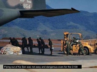 Flying out of Ka Son was not easy and dangerous even for the C130 