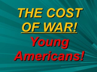 THE COST  OF WAR! Young Americans! 