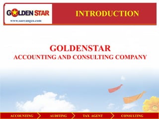 INTRODUCTION
www.saovangco.com




                    GOLDENSTAR
 ACCOUNTING AND CONSULTING COMPANY




ACCOUNTING          AUDITING    TAX AGENT   CONSULTING
 