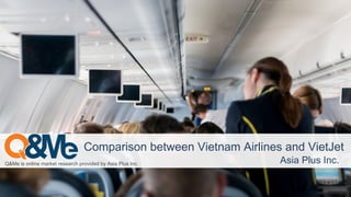 Q&Me is online market research provided by Asia Plus Inc. Asia Plus Inc.
Comparison between Vietnam Airlines and VietJet
 