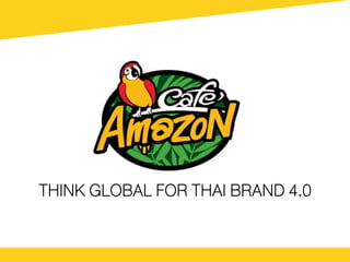 THINK GLOBAL FOR THAI BRAND 4.0
 