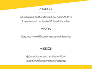 PURPOSE
มุ‹งมั่นพัฒนาและส‹งเสริมใหŒสังคมไดŒรับรูŒอย‹างมีประสิทธิภาพ
ในมุมของการบริการเครื่องดื่มที่เปšนมิตรต‹อสิ่งแวดลŒอม
VISION
เปšนผูŒนำธุรกิจกาแฟที่เปšนมิตรต‹อธรรมชาติและสิ่งแวดลŒอม
MISSION
มุ‹งมั่นและพัฒนาการบริการเครื่องดื่มที่เปšนเลิศ
และผลิตภัณฑที่ไม‹ส‹งผลกระทบต‹อสิ่งแวดลŒอม
 