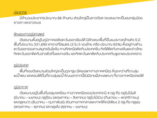 ประชากร
          มีจำนวนประชากรประมาณ 86 ลŒานคน ส‹วนใหญ‹เปšนชาวเวียด รองลงมาจะเปšนชนกลุ‹มนŒอย
ชาวเขา และชาวเขมร
ลักษณะทางภูมิศาสตร
          เวียดนามตั้งอยู‹ในภูมิภาคเอเชียตะวันออกเฉียงใตŒ มีลักษณะพื้นที่เปšนแนวยาวคลŒายตัว S มี
พื้นที่ประมาณ 331,690 ตารางกิโลเมตร (3 ใน 5 ของไทย หรือ ประมาณ 65%) ตั้งอยู‹ทางดŒาน
ตะวันออกของคาบสมุทรอินโดจีน ทางทิศเหนือติดกับประเทศจีน ทิศใตŒติดกับทะเลจีนและอ‹าวไทย
ทิศตะวันออกติดกับอ‹าวตัวเกี๋ยและทะเลจีน และทิศตะวันตกติดกับประเทศกัมพูชาและประเทศลาว
 
ภูมิประเทศ
          พื้นที่ของเวียดนามส‹วนใหญ‹จะเปšนภูเขาสูง (โดยเฉพาะทางภาคเหนือ) คั่นระหว‹างที่ราบลุ‹ม
แม‹น้ำแดง และตอนใตŒเปšนที่ราบลุ‹มแม‹น้ำโขงนอกจากนี้ยังมีชายฝ˜›งทะเลแคบๆ ที่ยาวจากเหนือจรดใตŒ
 
ภูมิอากาศ
          เวียดนามอยู‹ในพื้นที่มรสุมเขตรŒอน ทางภาคเหนือของประเทศจะมี 4 ฤดู คือ ฤดูใบไมŒผลิ
(มีนาคม – เมษายน) ฤดูรŒอน (พฤษภาคม – สิงหาคม) ฤดูใบไมŒร‹วง (กันยายน – พฤศจิกายน)
และฤดูหนาว (ธันวาคม – กุมภาพันธ) ส‹วนทางภาคกลางและภาคใตŒจะมีเพียง 2 ฤดู คือ ฤดูฝน
(พฤษภาคม – ตุลาคม) และฤดูแลŒง (ตุลาคม – เมษายน)
 
 