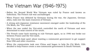  Before the Second World War Vietnam was ruled by France and known as
Indochina. The French rule was unchallenged.
 When...