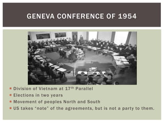  Division of Vietnam at 17th Parallel
 Elections in two years
 Movement of peoples North and South
 US takes “note” of the agreements, but is not a party to them.
GENEVA CONFERENCE OF 1954
 