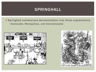 Springhall summarizes decolonization into three explanations:
 Nationalist, Metropolitan, and Internationalist
SPRINGHALL
 