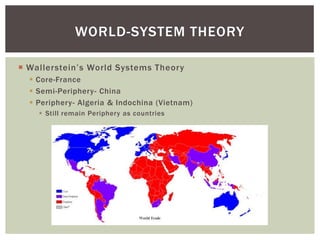  Wallerstein’s World Systems Theory
 Core-France
 Semi-Periphery- China
 Periphery- Algeria & Indochina (Vietnam)
 Still remain Periphery as countries
WORLD-SYSTEM THEORY
 
