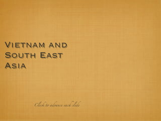 Vietnam and
South East
Asia


     Click to advance each slide
 