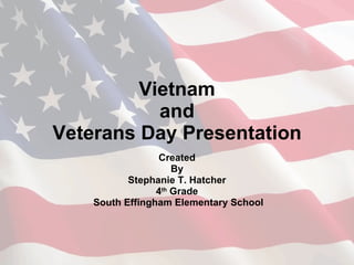 Vietnam and Veterans Day Presentation Created By Stephanie T. Hatcher 4 th  Grade South Effingham Elementary School 