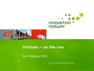 Vietnam – on the rise
Nor-Shipping 2013
 