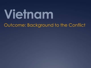 Vietnam
Outcome: Background to the Conflict
 