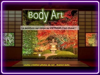La peinture sur corps au VIETNAM c’est chaud !
Loulou création photos du net , Avance auto..
 