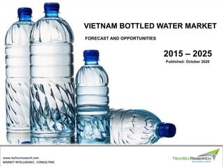MARKET INTELLIGENCE . CONSULTING
www.techsciresearch.com
2015 – 2025
VIETNAM BOTTLED WATER MARKET
FORECAST AND OPPORTUNITIES
Published: October 2020
 