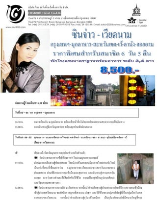 บริ ษท ไทย ทเว้นตี้ ทเว้นตี้ แทรเวิล จํากัด.
                        ั
                   THAI2020 Travel Co.,Ltd.
                   1564/76   ถ.ประชาราษฎร์ 1 แขวง บางซื่อ เขตบางซื่อ กรุ งเทพฯ 10800
                   1564/76 Pracharaj 1 Road, Bang sue, Bang sue, Bangkok 10800
                   Tel: (+66) 29 1313 29 ,(+66) 29 7697 90,93 Fax: (+66) 29 1315 98 E mail: dulich2020@yahoo.com
                                                                                                                   TAT License: 11/02501
www.tour2020.com




       จานวนผู้ร่วมเดินทาง 30 ท่าน

       วันที่ 04 – 04 - 55 กรุงเทพ – มุกดาหาร

       16.30 น.          คณะพร้อมกัน ณ.จุดนัดหมาย พร้อมเจ้าหน้าที่บริ ษทคอยอํานวยความสะดวก กระเป๋ าเดินทาง
                                                                       ั
       18.00 น.          ออกเดินทางสู่จงหวัดมุกดาหาร พร้อมทุกท่านพักผ่อนบนรถ
                                       ั

       วันที 05– 04 - 55 มุกดาหาร – สะพานมิตรภาพไทยลาวแห่ งใหม่ – สะหวันนะเขต – ลาวเบา - อุโมงค์ วนหม็อก – เว้
                                                                                                  ิ
                         (ไทย-ลาว-เวียดนาม)

       เช้า              เดินทางถึงจังหวัดมุกดาหารทุกท่านทําภารกิจส่วนตัว
                          รับประทานอาหารเช้าที่หองอาหารโรงแรมมุกดาหารแกรนด์
                                                        ้
       07.30 น.          นําคณะออกเดินทางสู่ประเทศลาว โดยนังรถข้ามสะพานมิตรภาพไทยลาวแห่งใหม่
                                                                ่
                         เป็ นแห่งที่สองที่เชื่อมระหว่าง จ.มุกดาหารของไทยและแขวงสะหวันนะเขตของ
                         ประเทศลาว ผ่านพิธีการตรวจคนเข้าเมืองและศุลกากร และเดินทางสู่แขวงสะหวัน
                                                          ั         ิ             ่
                         นะเขต ระหว่างทางท่านจะได้สมผัสกับวิถีชีวต ความเป็ นอยูพร้อมรู ปแบบศิลปะ
                         และวัฒนธรรมของชาวลาว
       12.00 น.           รับประทานอาหารกลางวัน ณ ภัตตาคาร จากนั้นนําท่านเดินทางสู่ด่านลาวเบา ผ่านพิธีการตรวจคนเข้าเมือง
                         เข้าสู่ประเทศเวียดนาม ชมทัศนียภาพภูเขาที่สวยงาม ลําธาร และวิถีชีวตของกลุ่มชาติพนธุ์ที่เป็ นกลุมน้อยในเขต
                                                                                          ิ             ั              ่
                         ภาคกลางของเวียดนาม จากนั้นนําท่านเดินทางสู่อโมงค์วนหม็อก เป็ นอุโมงค์หลบภัยที่มีขนาดใหญ่ที่ชาว
                                                                          ุ     ิ
 