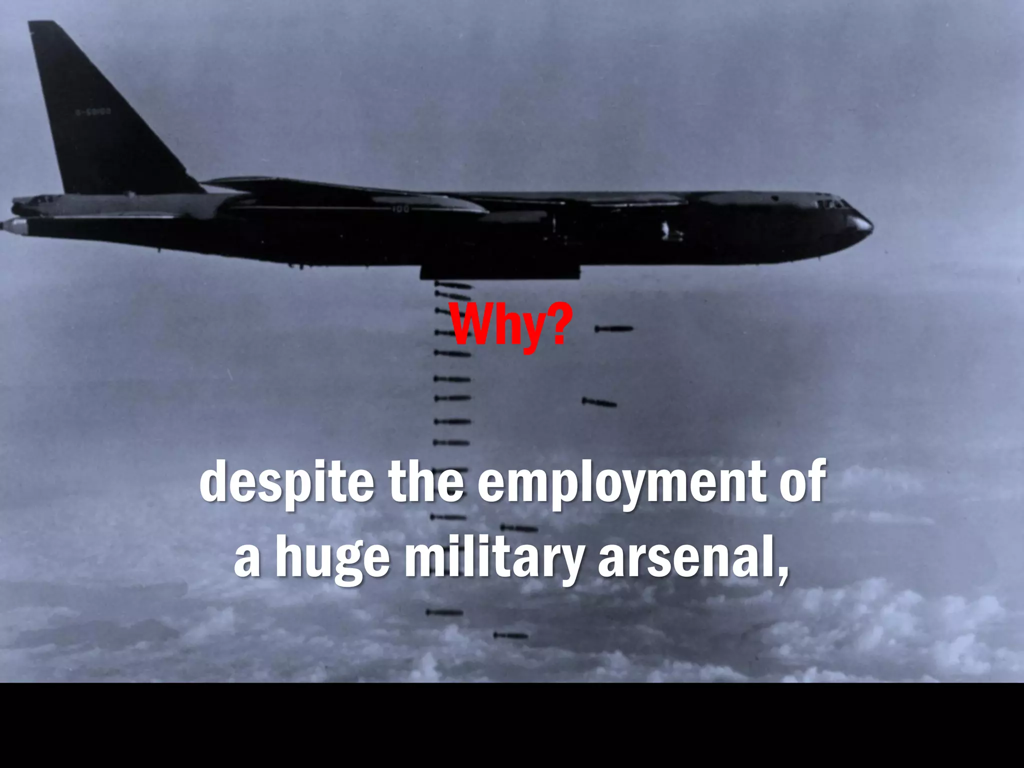 Why?
despite the employment of
a huge military arsenal,
 