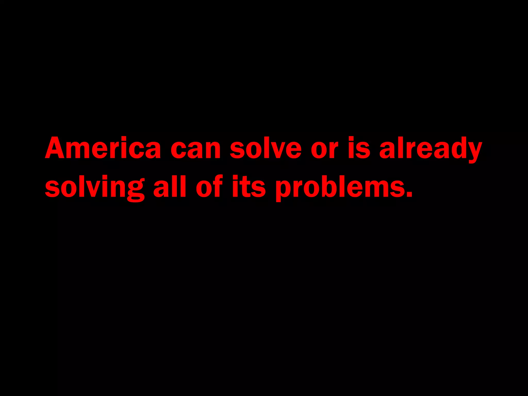 America can solve or is already
solving all of its problems.
 