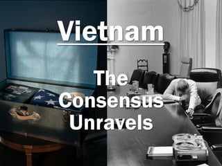 Vietnam
The
Consensus
Unravels
 