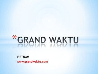 *
VIETNAM
www.grandwaktu.com
 
