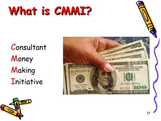 What is CMMI?
Consultant
Money
Making
Initiative

17

 