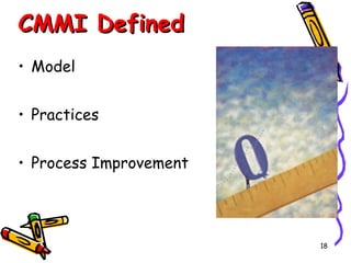 CMMI Defined
• Model
• Practices
• Process Improvement

18

 