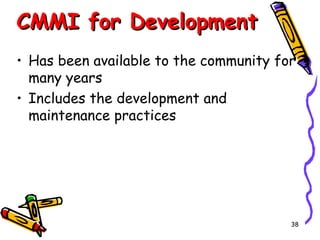 CMMI for Development
• Has been available to the community for
many years
• Includes the development and
maintenance practices

38

 